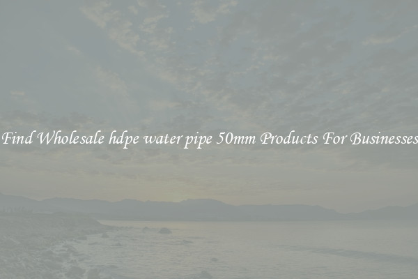 Find Wholesale hdpe water pipe 50mm Products For Businesses
