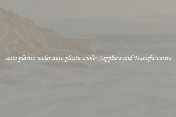 auto plastic cooler auto plastic cooler Suppliers and Manufacturers