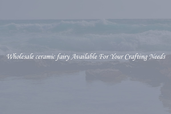 Wholesale ceramic fairy Available For Your Crafting Needs