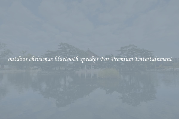 outdoor christmas bluetooth speaker For Premium Entertainment
