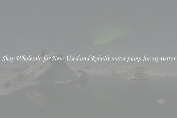 Shop Wholesale for New Used and Rebuilt water pump for excavator