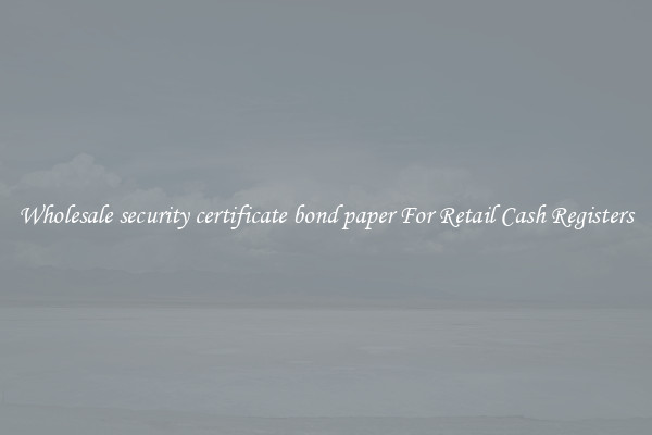 Wholesale security certificate bond paper For Retail Cash Registers