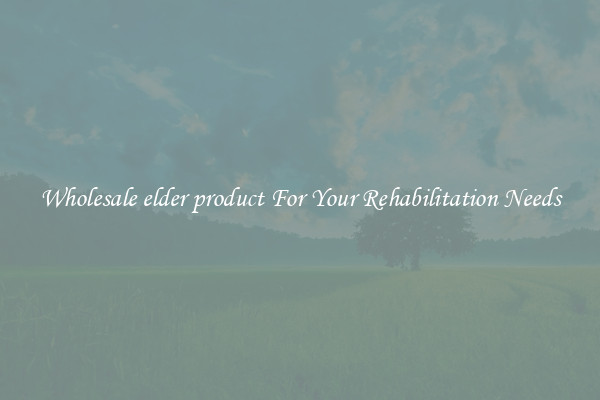 Wholesale elder product For Your Rehabilitation Needs