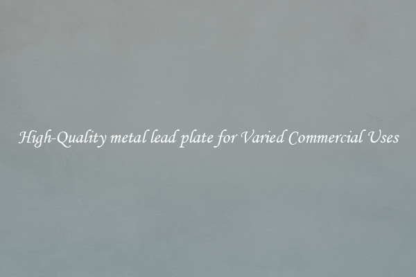 High-Quality metal lead plate for Varied Commercial Uses