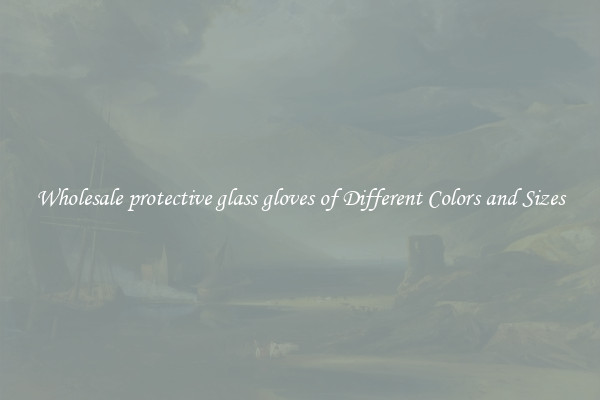 Wholesale protective glass gloves of Different Colors and Sizes