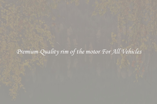 Premium-Quality rim of the motor For All Vehicles