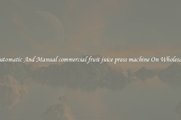 Automatic And Manual commercial fruit juice press machine On Wholesale